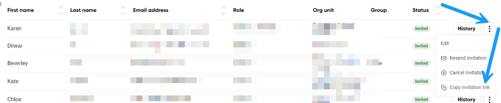 First name 
Karen 
Dilwar 
Beverley 
Kate 
Chloe 
Last name 
Email address 
Role 
Org unit 
Group 
Status 
History 
Edit 
Resend invitation 
@ Cancel invitati 
Copy invitation link 
History 